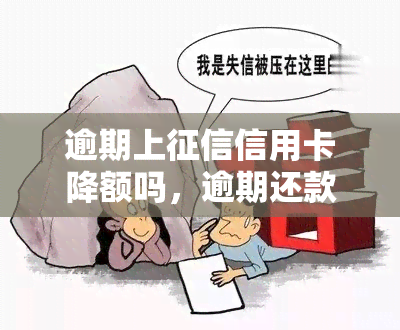 逾期上信用卡降额吗，逾期还款是否会导致信用卡降额？——信用记录与额度管理的重要关系