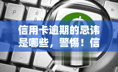 信用卡逾期的忌讳是哪些，警惕！信用卡逾期的五大忌讳，千万不能触碰