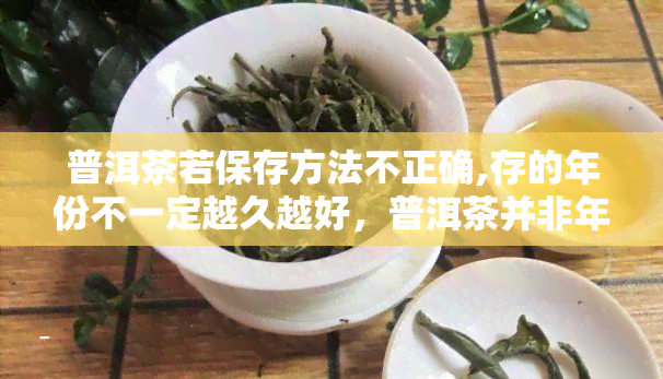 普洱茶若保存方法不正确,存的年份不一定越久越好，普洱茶并非年份越久越好，正确的保存方法才是关键！