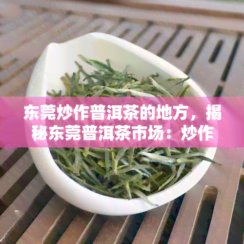 东莞炒作普洱茶的地方，揭秘东莞普洱茶市场：炒作行，消费者如何辨别真伪？