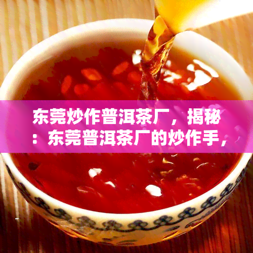 东莞炒作普洱茶厂，揭秘：东莞普洱茶厂的炒作手，你是否也被骗了？