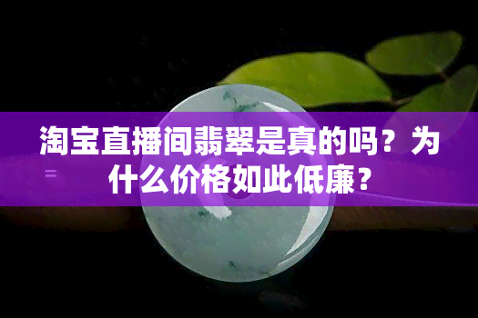 淘宝直播间翡翠是真的吗？为什么价格如此低廉？