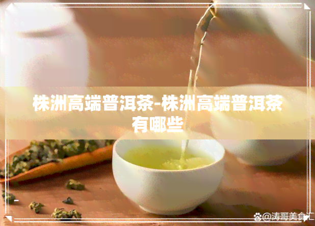 株洲高端普洱茶-株洲高端普洱茶有哪些