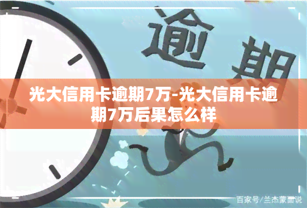 光大信用卡逾期7万-光大信用卡逾期7万后果怎么样