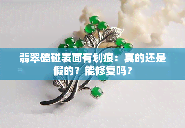 翡翠磕碰表面有划痕：真的还是假的？能修复吗？