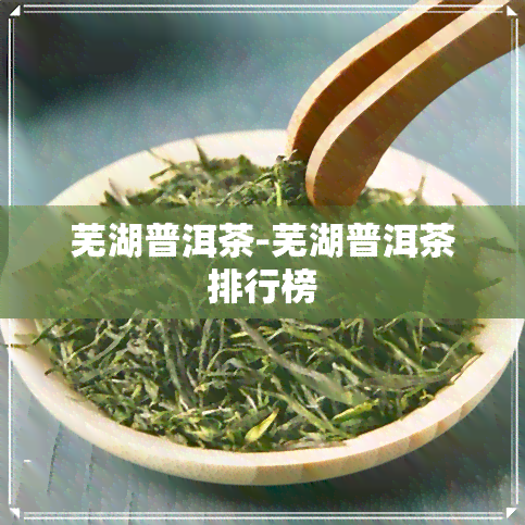 芜湖普洱茶-芜湖普洱茶排行榜