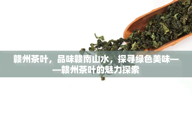 赣州茶叶，品味赣南山水，探寻绿色美味——赣州茶叶的魅力探索