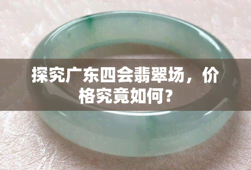 探究广东四会翡翠场，价格究竟如何？