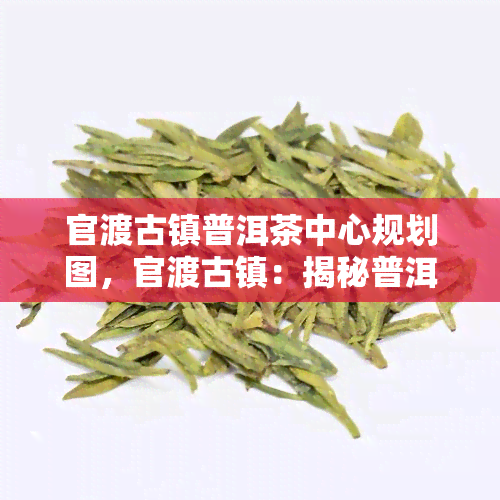 官渡古镇普洱茶中心规划图，官渡古镇：揭秘普洱茶中心的未来规划图