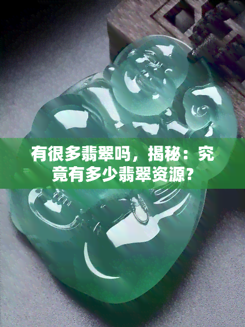 有很多翡翠吗，揭秘：究竟有多少翡翠资源？