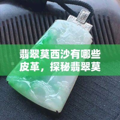 翡翠莫西沙有哪些皮革，探秘翡翠莫西沙：揭秘其独特的皮革特性