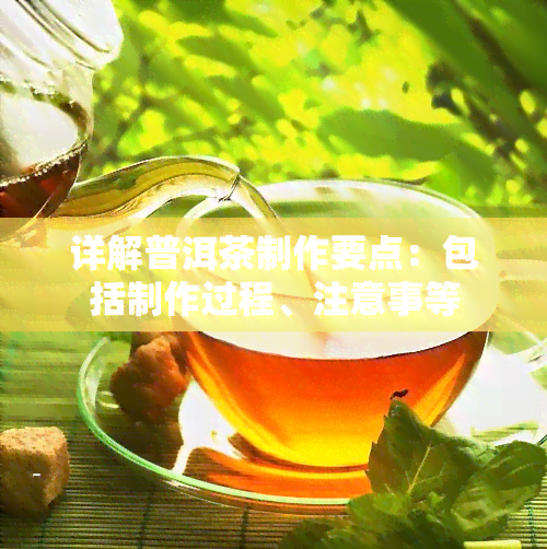 详解普洱茶制作要点：包括制作过程、注意事等