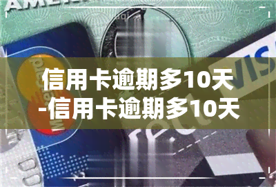 信用卡逾期多10天-信用卡逾期多10天会怎样