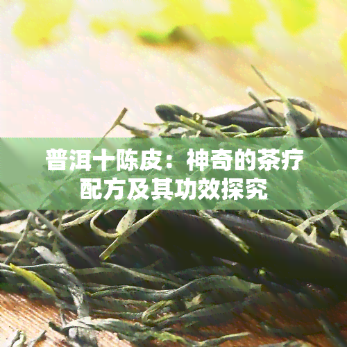 普洱十陈皮：神奇的茶疗配方及其功效探究