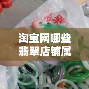 淘宝网哪些翡翠店铺属于佛山发货，揭秘！佛山发货的淘宝翡翠店铺有哪些？