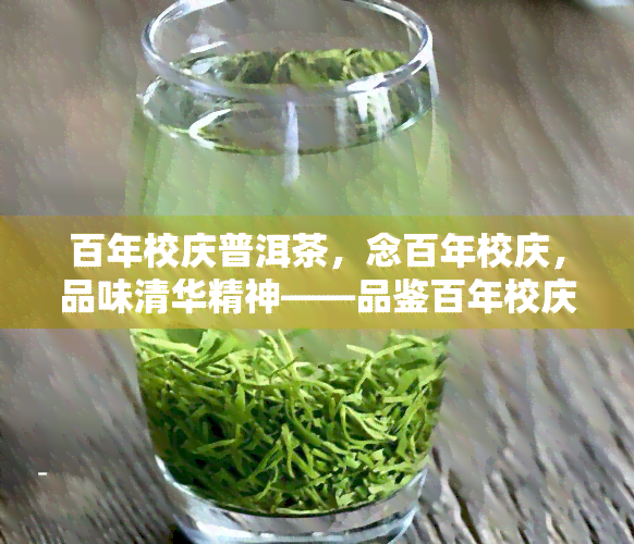 百年校庆普洱茶，念百年校庆，品味清华精神——品鉴百年校庆普洱茶