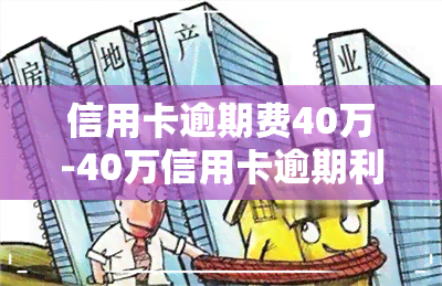 信用卡逾期费40万-40万信用卡逾期利息怎么算