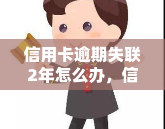 信用卡逾期失联2年怎么办，信用卡逾期失联两年，该如何处理？