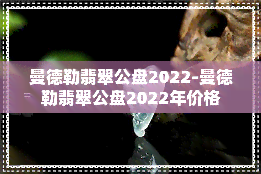 曼德勒翡翠公盘2022-曼德勒翡翠公盘2022年价格