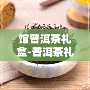 馆普洱茶礼盒-普洱茶礼盒价格