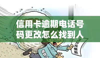 信用卡逾期电话号码更改怎么找到人，如何在信用卡逾期后找到更换了电话号码的人？