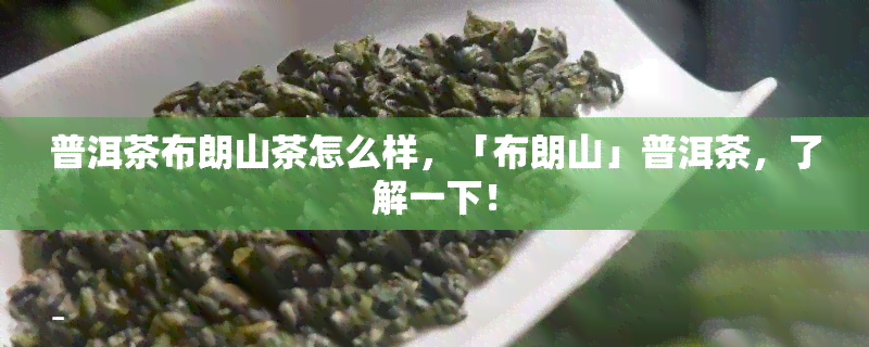 普洱茶布朗山茶怎么样，「布朗山」普洱茶，了解一下！