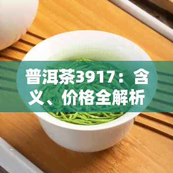 普洱茶3917：含义、价格全解析