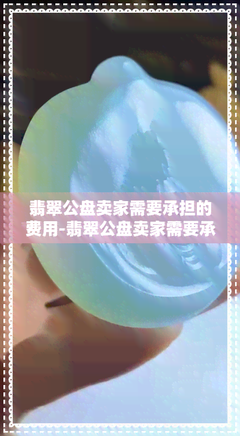 翡翠公盘卖家需要承担的费用-翡翠公盘卖家需要承担的费用有哪些