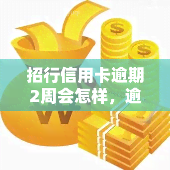 招行信用卡逾期2周会怎样，逾期两周：招行信用卡可能会带来哪些后果？