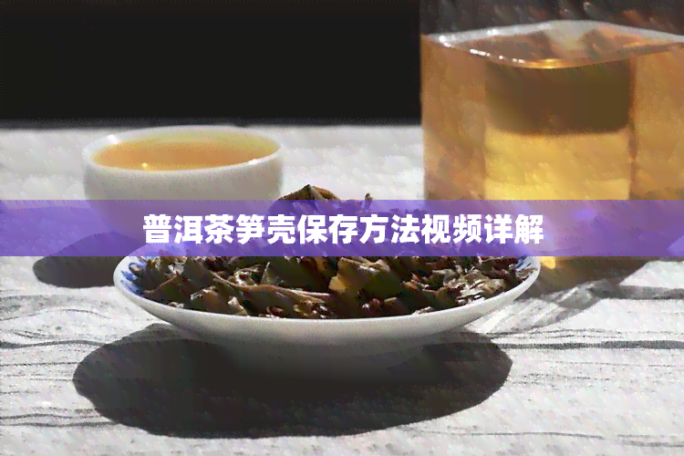 普洱茶笋壳保存方法视频详解