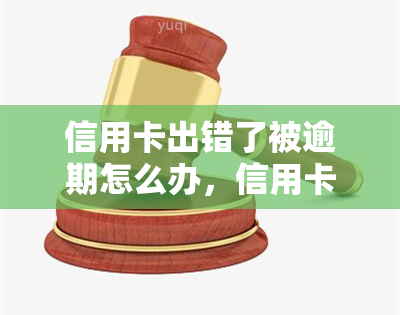 信用卡出错了被逾期怎么办，信用卡出错导致逾期，如何解决？