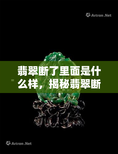 翡翠断了里面是什么样，揭秘翡翠断裂内部：神秘的世界等待探索