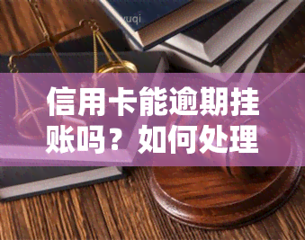 信用卡能逾期挂账吗？如何处理和办理？