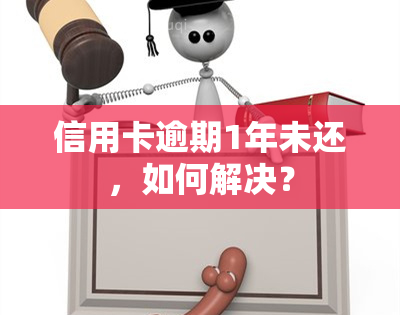 信用卡逾期1年未还，如何解决？