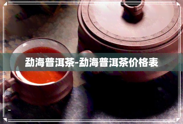 勐海普洱茶-勐海普洱茶价格表