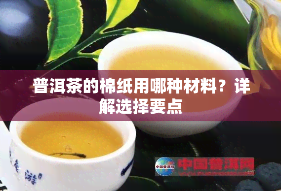 普洱茶的棉纸用哪种材料？详解选择要点