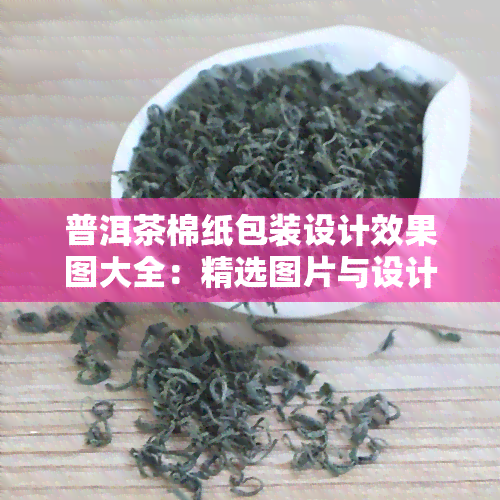 普洱茶棉纸包装设计效果图大全：精选图片与设计参考