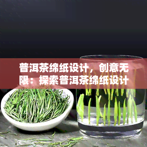 普洱茶绵纸设计，创意无限：探索普洱茶绵纸设计的可能性