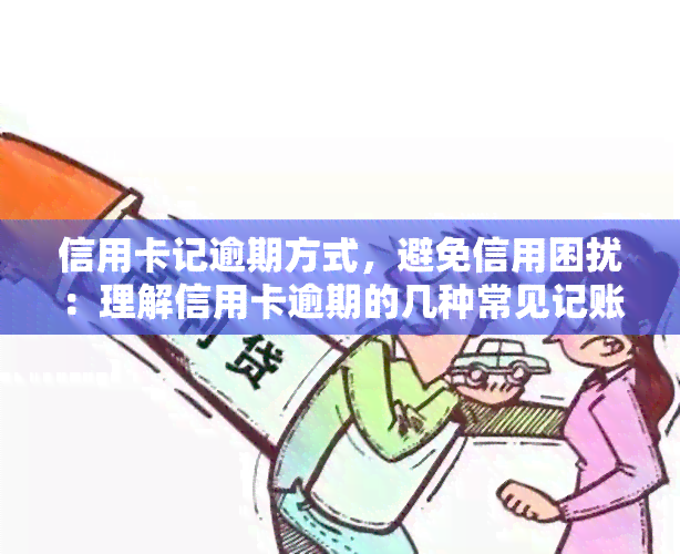 信用卡记逾期方式，避免信用困扰：理解信用卡逾期的几种常见记账方式