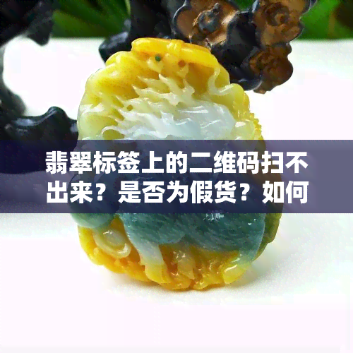 翡翠标签上的二维码扫不出来？是否为假货？如何解决？