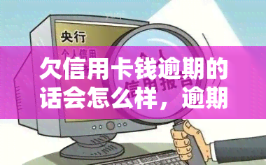 欠信用卡钱逾期的话会怎么样，逾期未还信用卡债务的后果是什么？