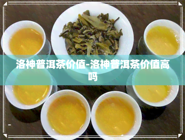 洛神普洱茶价值-洛神普洱茶价值高吗