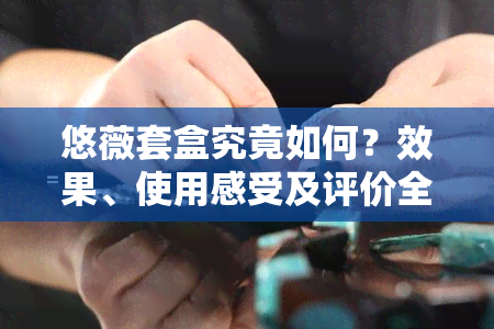 悠薇套盒究竟如何？效果、使用感受及评价全解析！