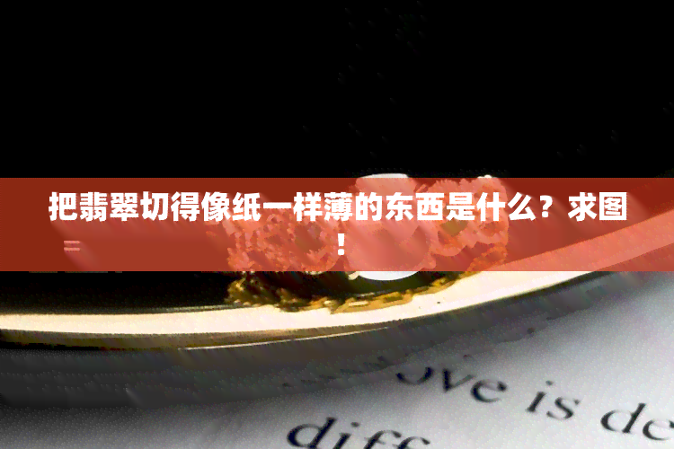 把翡翠切得像纸一样薄的东西是什么？求图！