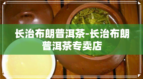 长治布朗普洱茶-长治布朗普洱茶专卖店