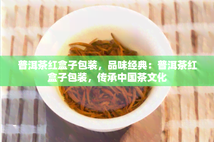 普洱茶红盒子包装，品味经典：普洱茶红盒子包装，传承中国茶文化