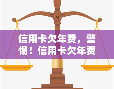 信用卡欠年费，警惕！信用卡欠年费可能带来的严重后果