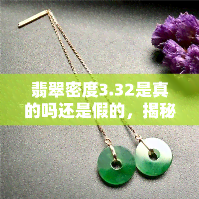 翡翠密度3.32是真的吗还是假的，揭秘翡翠密度：3.32是真的吗？