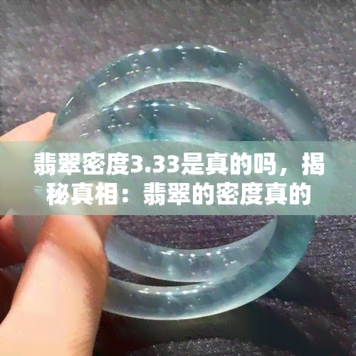 翡翠密度3.33是真的吗，揭秘真相：翡翠的密度真的是3.33吗？