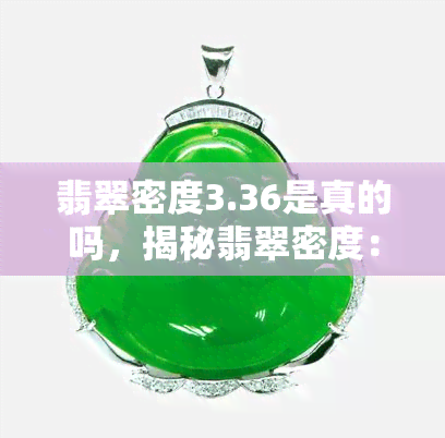 翡翠密度3.36是真的吗，揭秘翡翠密度：3.36真的吗？